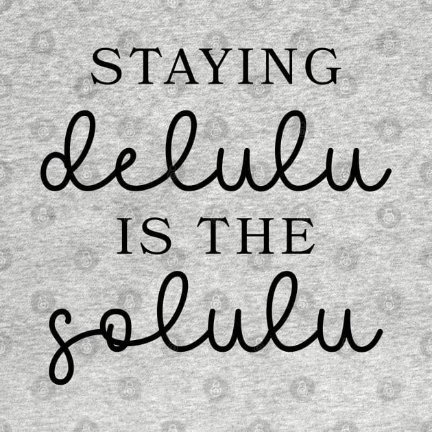 Staying Delulu is the Solulu by qpdesignco